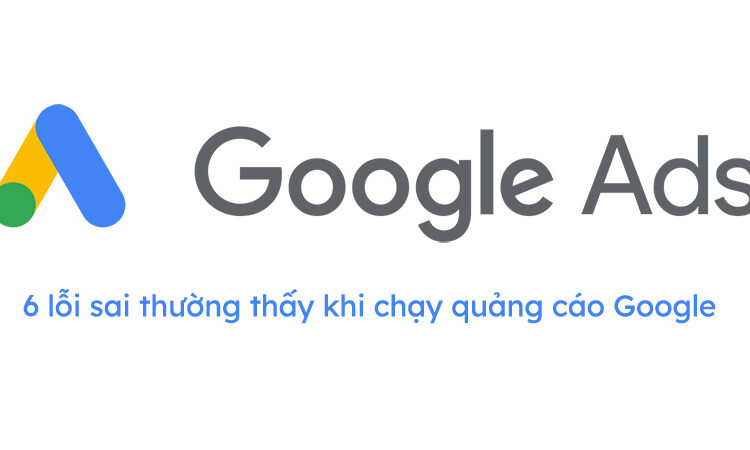 6 lỗi sai thường thấy khi chạy quảng cáo Google ads