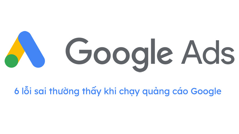 6 lỗi sai thường thấy khi chạy quảng cáo Google ads 1